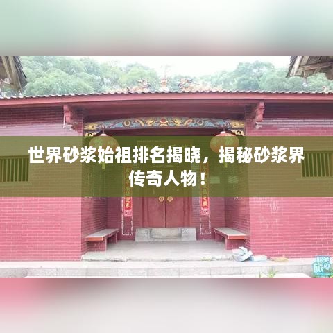 世界砂浆始祖排名揭晓，揭秘砂浆界传奇人物！