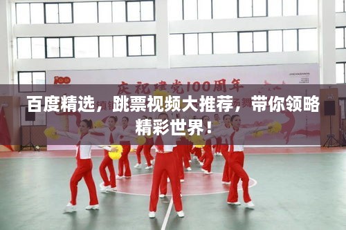 百度精选，跳票视频大推荐，带你领略精彩世界！