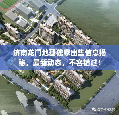 济南龙门地基独家出售信息揭秘，最新动态，不容错过！