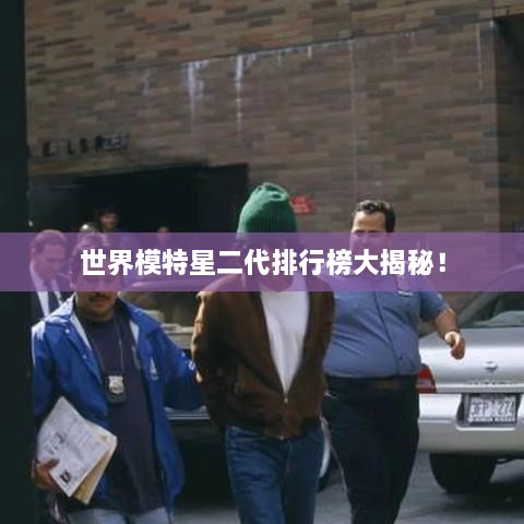 世界模特星二代排行榜大揭秘！