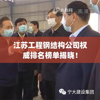 江苏工程钢结构公司权威排名榜单揭晓！