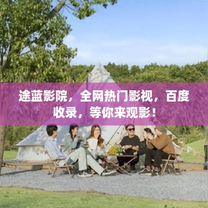 途蓝影院，全网热门影视，百度收录，等你来观影！