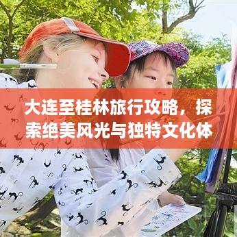 大连至桂林旅行攻略，探索绝美风光与独特文化体验