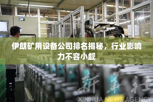 伊朗矿用设备公司排名揭秘，行业影响力不容小觑