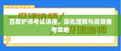 百度护师考试讲座，深化理解与高效备考策略