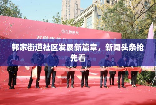 郭家街道社区发展新篇章，新闻头条抢先看