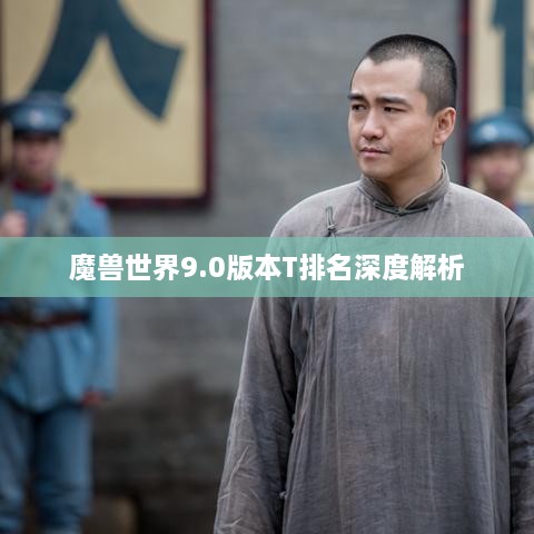 魔兽世界9.0版本T排名深度解析