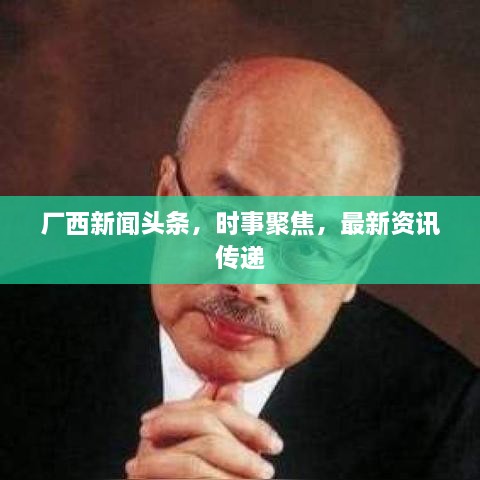 厂西新闻头条，时事聚焦，最新资讯传递