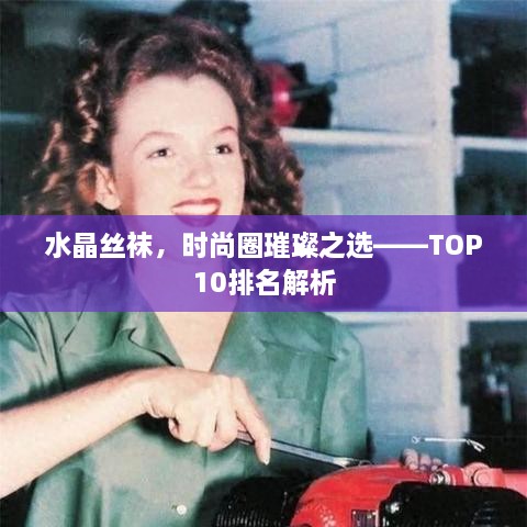 水晶丝袜，时尚圈璀璨之选——TOP10排名解析