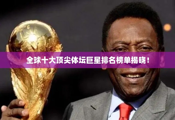 全球十大顶尖体坛巨星排名榜单揭晓！