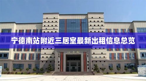 宁德南站附近三居室最新出租信息总览