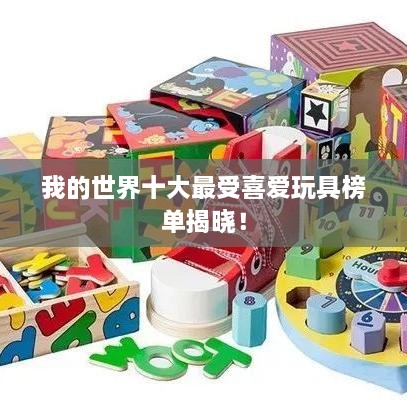 我的世界十大最受喜爱玩具榜单揭晓！