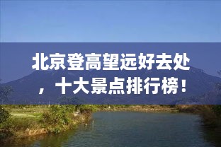 北京登高望远好去处，十大景点排行榜！