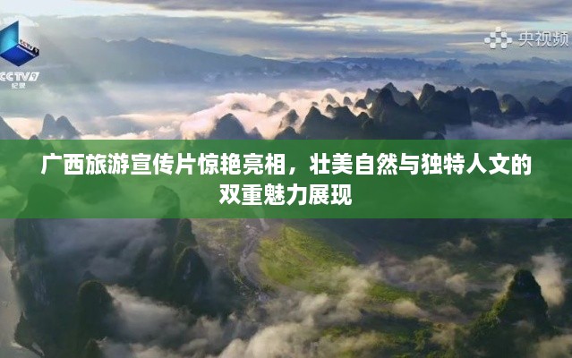广西旅游宣传片惊艳亮相，壮美自然与独特人文的双重魅力展现