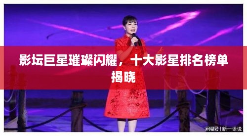 影坛巨星璀璨闪耀，十大影星排名榜单揭晓