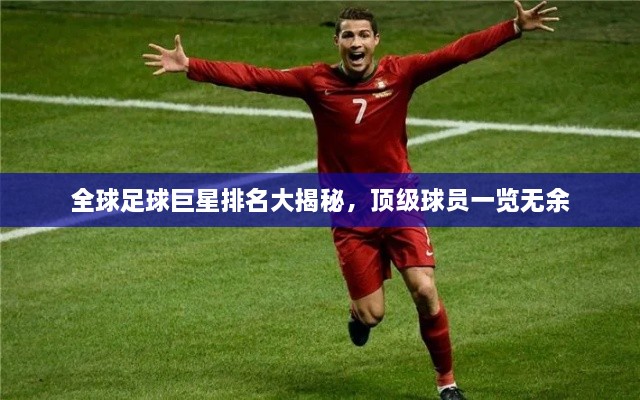 全球足球巨星排名大揭秘，顶级球员一览无余
