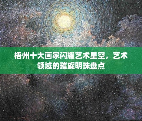 梧州十大画家闪耀艺术星空，艺术领域的璀璨明珠盘点