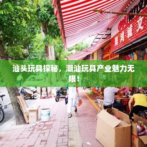 汕头玩具探秘，潮汕玩具产业魅力无限！