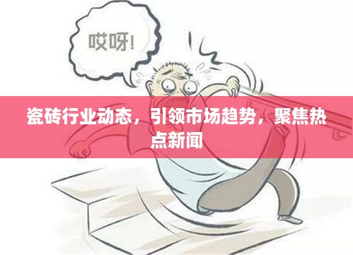瓷砖行业动态，引领市场趋势，聚焦热点新闻