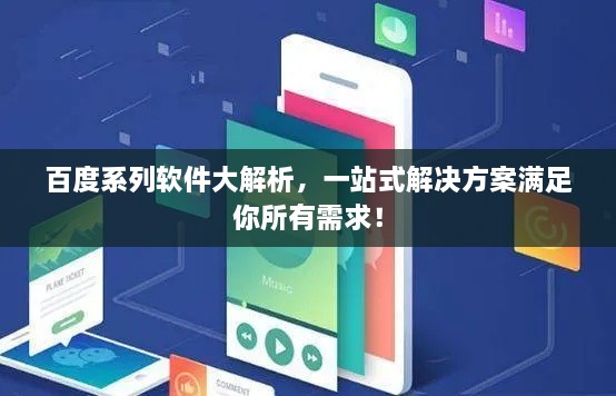 百度系列软件大解析，一站式解决方案满足你所有需求！
