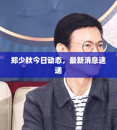 郑少秋今日动态，最新消息速递