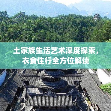 土家族生活艺术深度探索，衣食住行全方位解读