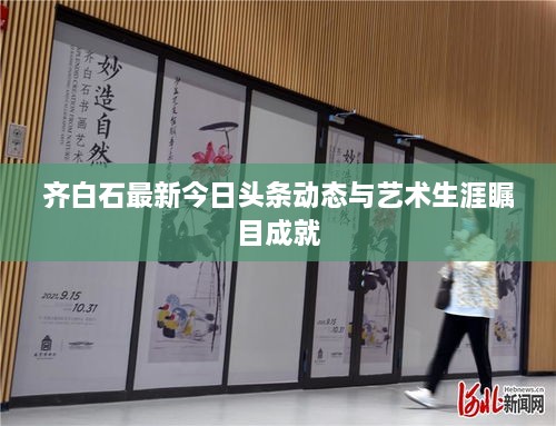齐白石最新今日头条动态与艺术生涯瞩目成就