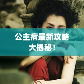 公主病最新攻略大揭秘！