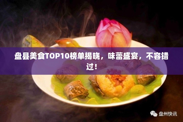 盘县美食TOP10榜单揭晓，味蕾盛宴，不容错过！