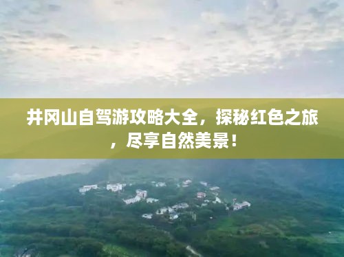 井冈山自驾游攻略大全，探秘红色之旅，尽享自然美景！