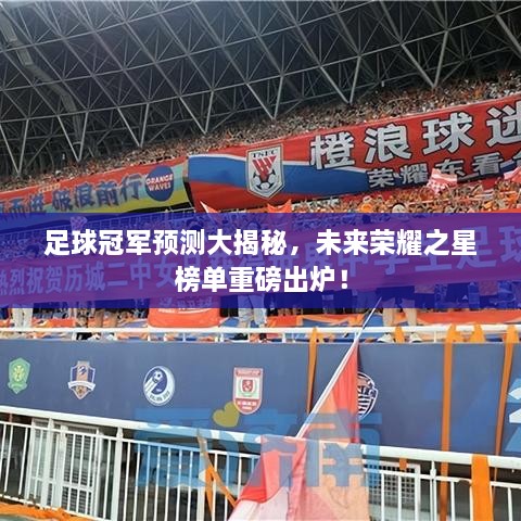 足球冠军预测大揭秘，未来荣耀之星榜单重磅出炉！