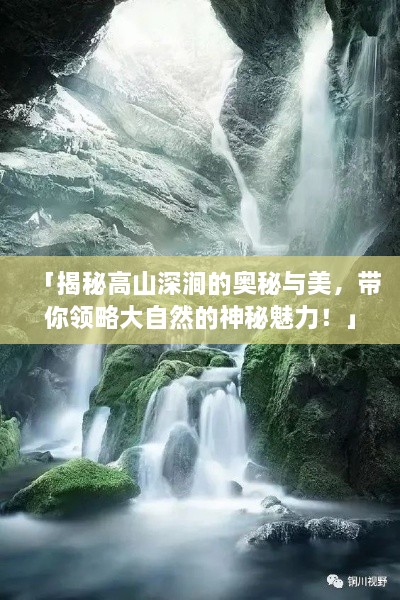 「揭秘高山深涧的奥秘与美，带你领略大自然的神秘魅力！」