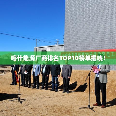 喀什能源厂商排名TOP10榜单揭晓！