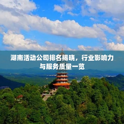湖南活动公司排名揭晓，行业影响力与服务质量一览
