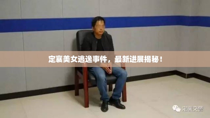 定襄美女逃逸事件，最新进展揭秘！