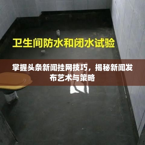 掌握头条新闻挂网技巧，揭秘新闻发布艺术与策略