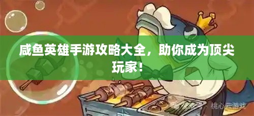 咸鱼英雄手游攻略大全，助你成为顶尖玩家！