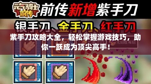 紫手刀攻略大全，轻松掌握游戏技巧，助你一跃成为顶尖高手！