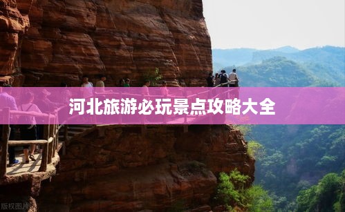 河北旅游必玩景点攻略大全
