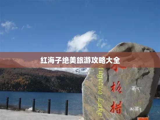红海子绝美旅游攻略大全