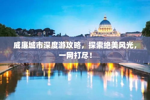 威廉城市深度游攻略，探索绝美风光，一网打尽！
