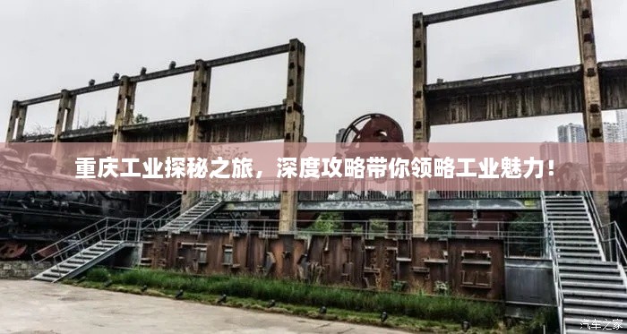 重庆工业探秘之旅，深度攻略带你领略工业魅力！