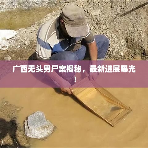 广西无头男尸案揭秘，最新进展曝光！