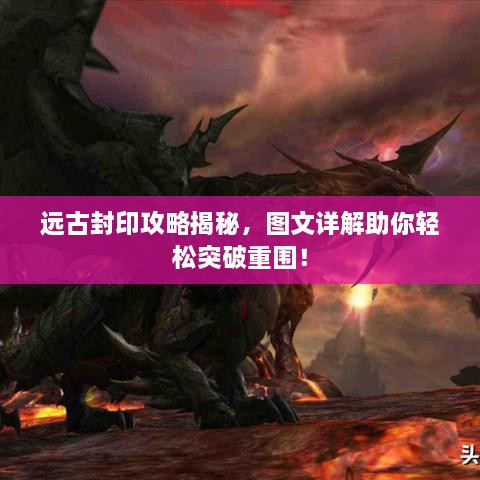 远古封印攻略揭秘，图文详解助你轻松突破重围！