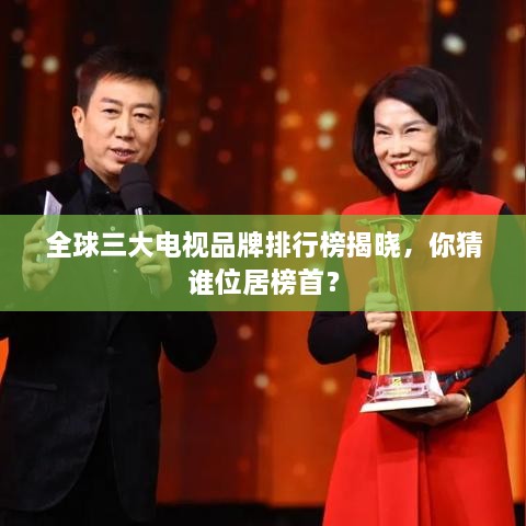 全球三大电视品牌排行榜揭晓，你猜谁位居榜首？