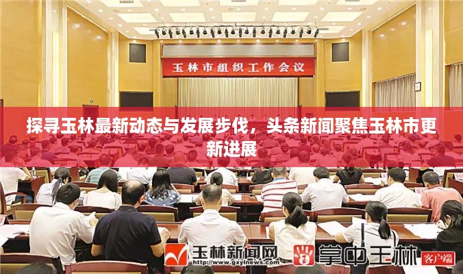 探寻玉林最新动态与发展步伐，头条新闻聚焦玉林市更新进展