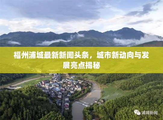 福州浦城最新新闻头条，城市新动向与发展亮点揭秘