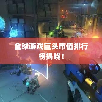 全球游戏巨头市值排行榜揭晓！