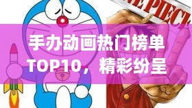 手办动画热门榜单TOP10，精彩纷呈不容错过！