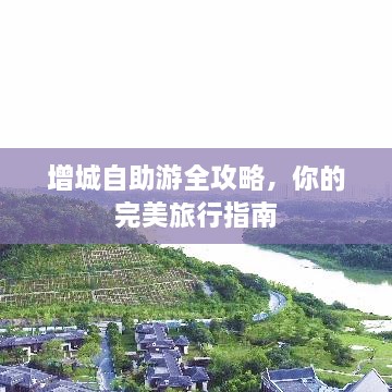 增城自助游全攻略，你的完美旅行指南